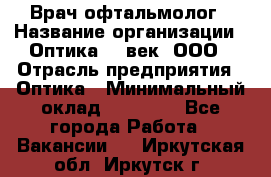 Врач-офтальмолог › Название организации ­ Оптика 21 век, ООО › Отрасль предприятия ­ Оптика › Минимальный оклад ­ 40 000 - Все города Работа » Вакансии   . Иркутская обл.,Иркутск г.